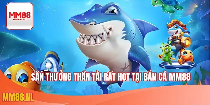 Săn thưởng thần tài rất hot tại bắn cá MM88